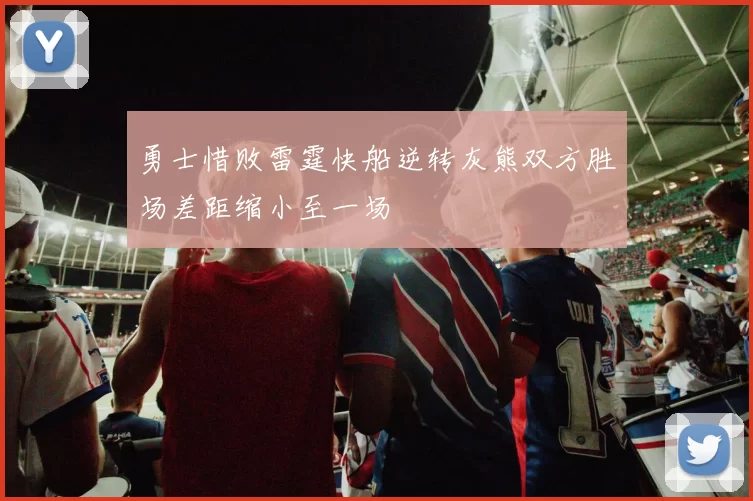 勇士惜败雷霆快船逆转灰熊双方胜场差距缩小至一场