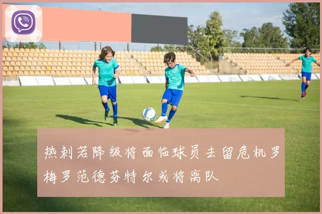 热刺若降级将面临球员去留危机罗梅罗范德芬特尔或将离队