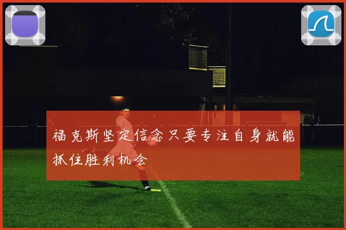 福克斯坚定信念只要专注自身就能抓住胜利机会