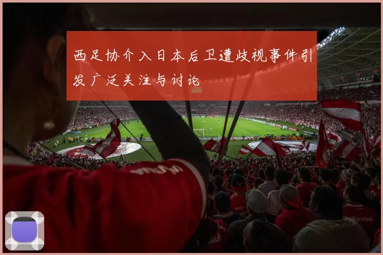 西足协介入日本后卫遭歧视事件引发广泛关注与讨论