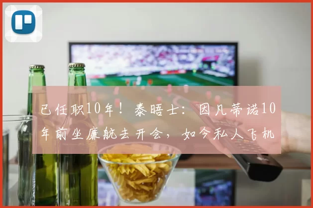 已任职10年！泰晤士：因凡蒂诺10年前坐廉航去开会，如今私人飞机