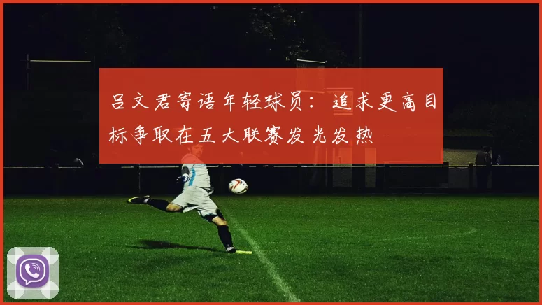 吕文君寄语年轻球员：追求更高目标争取在五大联赛发光发热