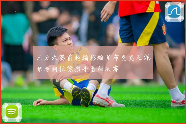 三分大赛首轮精彩纷呈布克克尼佩尔与利拉德携手晋级决赛