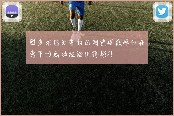 图多尔能否带领热刺重返巅峰他在意甲的成功经验值得期待